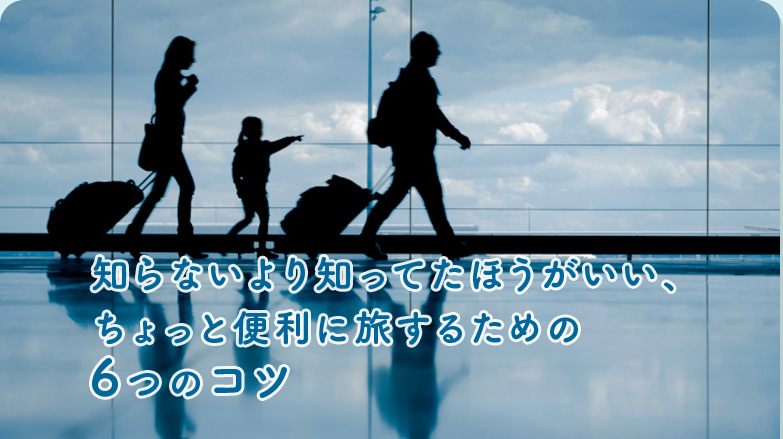 知らないより知ってたほうがいい、ちょっと便利に旅するための6つのコツ
