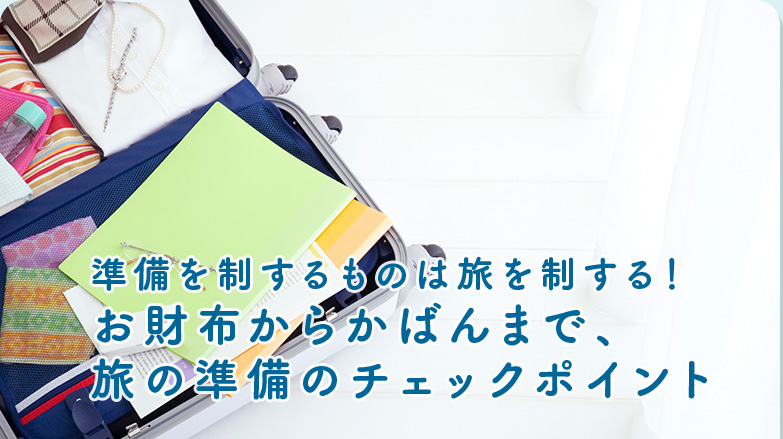 準備を制するものは旅を制する！お財布からかばんまで、旅の準備のチェックポイント！